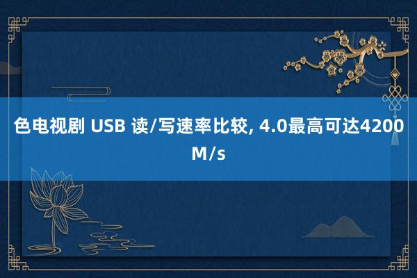 色电视剧 USB 读/写速率比较， 4.0最高可达4200M/s