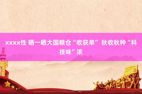 xxxx性 晒一晒大国粮仓“收获单” 秋收秋种“科技味”浓