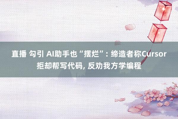 直播 勾引 AI助手也“摆烂”: 缔造者称Cursor拒却帮写代码， 反劝我方学编程