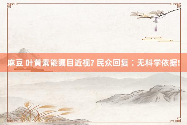 麻豆 叶黄素能瞩目近视? 民众回复∶无科学依据!