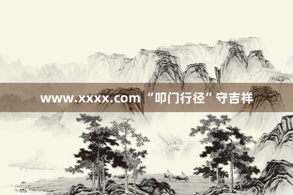 www.xxxx.com “叩门行径”守吉祥