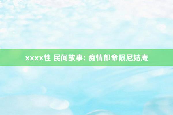 xxxx性 民间故事: 痴情郎命陨尼姑庵