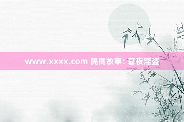 www.xxxx.com 民间故事: 暮夜淫盗